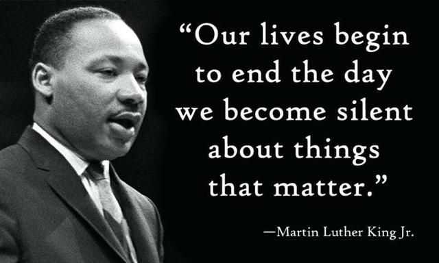 Our lives begin to end the day we become silent about the things that matter. - martin luther king, jr.