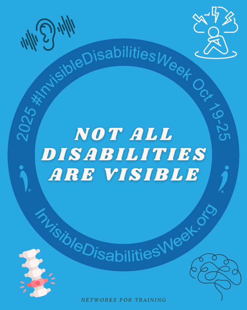 A bright blue circular graphic with the text “2025 #InvisibleDisabilitiesWeek Oct 19–25” and “InvisibleDisabilitiesWeek.org” encircling the center. In the middle, bold white text reads: “Not all disabilities are visible.” Surrounding the circle are simple line illustrations representing different invisible disabilities: an ear with sound waves (hearing disability), a person holding their head with pain lines (chronic pain or mental health), a spine with a highlighted disc (back injury or chronic pain), and a stylized brain (neurological disability). “Networks for Training” is written at the bottom.